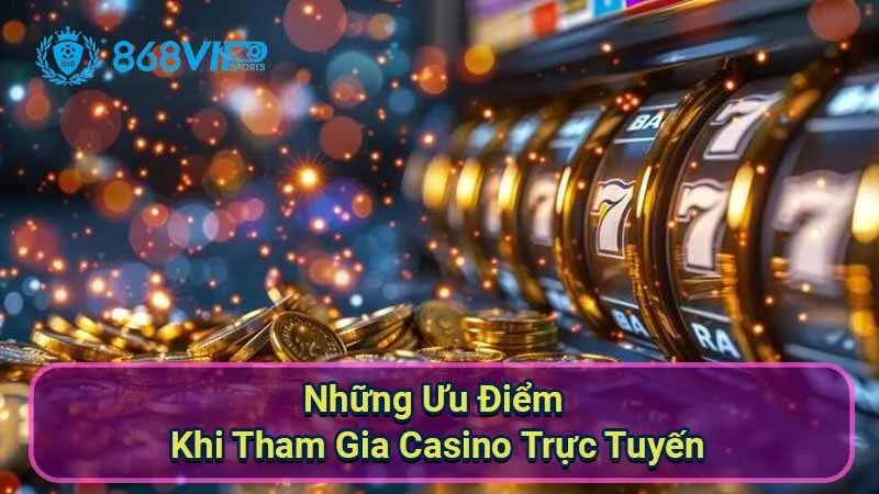 Sảnh Casino Trực Tuyến - Khám Phá Thế Giới Cờ Bạc Đỉnh Cao 3 nhung-uu-diem-khi-tham-gia-casino-truc-tuyen