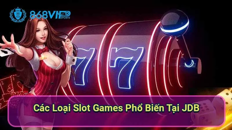 Sảnh Slot Games JDB - Khám Phá Thế Giới Trò Chơi 3 cac-loai-slot-games-pho-bien-tai-jdb